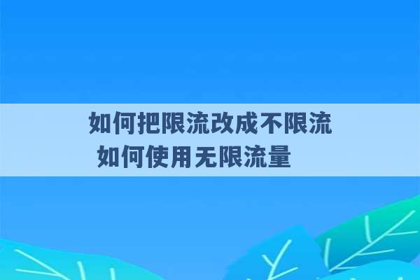 如何把限流改成不限流 如何使用无限流量 -第1张图片-电信联通移动号卡网