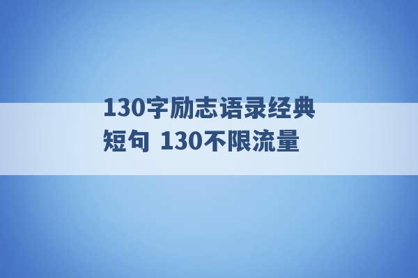 130字励志语录经典短句 130不限流量 -第1张图片-电信联通移动号卡网