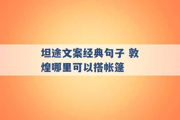 坦途文案经典句子 敦煌哪里可以搭帐篷 -第1张图片-电信联通移动号卡网