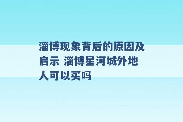 淄博现象背后的原因及启示 淄博星河城外地人可以买吗 -第1张图片-电信联通移动号卡网