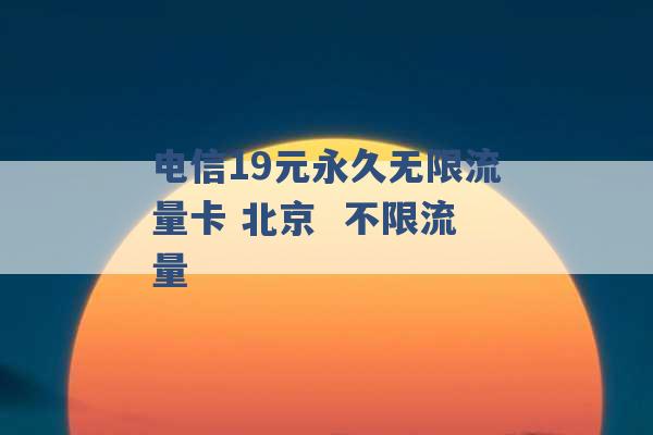 电信19元永久无限流量卡 北京  不限流量 -第1张图片-电信联通移动号卡网