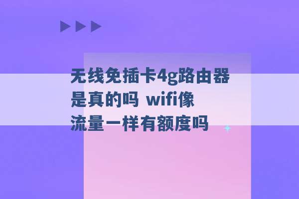 无线免插卡4g路由器是真的吗 wifi像流量一样有额度吗 -第1张图片-电信联通移动号卡网