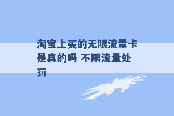 淘宝上买的无限流量卡是真的吗 不限流量处罚 -第1张图片-电信联通移动号卡网