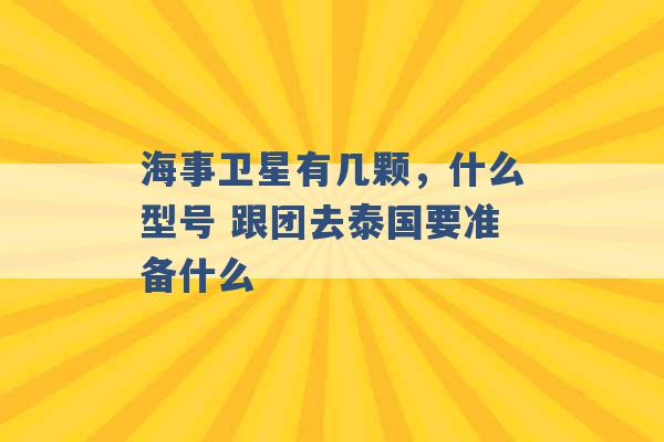 海事卫星有几颗，什么型号 跟团去泰国要准备什么 -第1张图片-电信联通移动号卡网