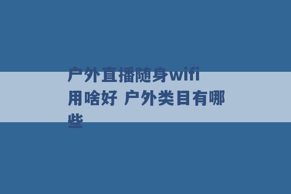 户外直播随身wifi用啥好 户外类目有哪些 -第1张图片-电信联通移动号卡网