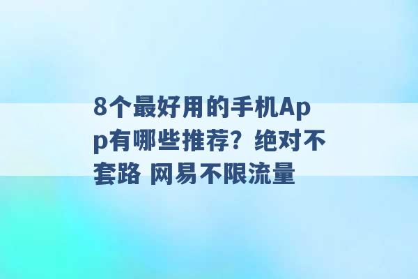 8个最好用的手机App有哪些推荐？绝对不套路 网易不限流量 -第1张图片-电信联通移动号卡网