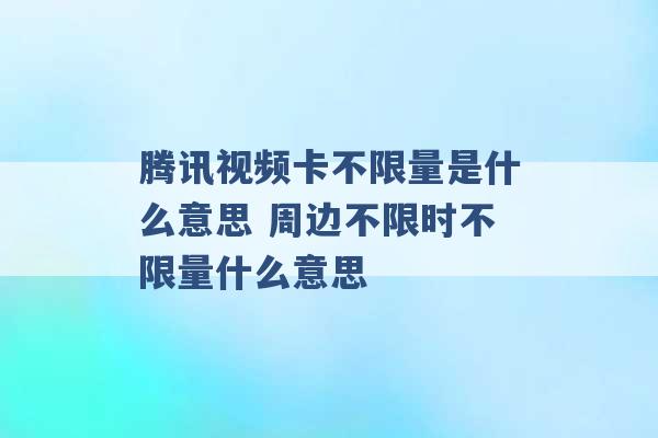 腾讯视频卡不限量是什么意思 周边不限时不限量什么意思 -第1张图片-电信联通移动号卡网