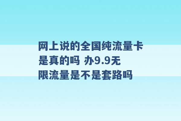 网上说的全国纯流量卡是真的吗 办9.9无限流量是不是套路吗 -第1张图片-电信联通移动号卡网