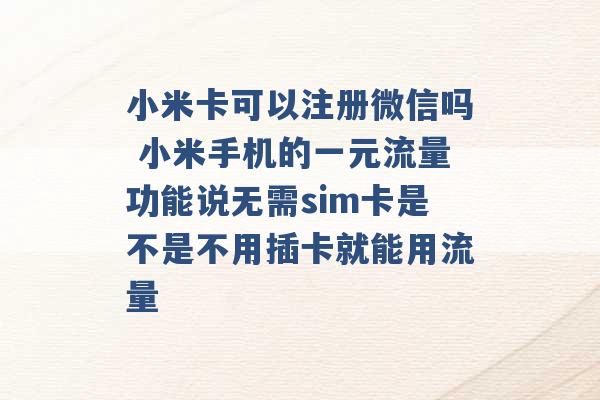 小米卡可以注册微信吗 小米手机的一元流量功能说无需sim卡是不是不用插卡就能用流量 -第1张图片-电信联通移动号卡网