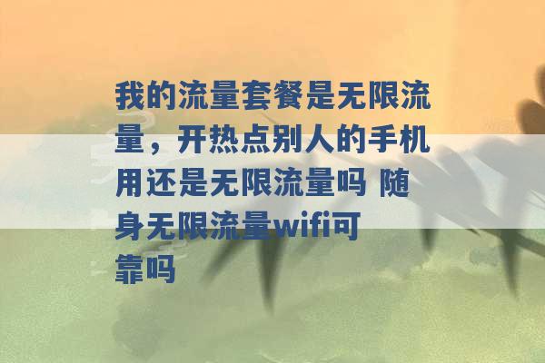 我的流量套餐是无限流量，开热点别人的手机用还是无限流量吗 随身无限流量wifi可靠吗 -第1张图片-电信联通移动号卡网