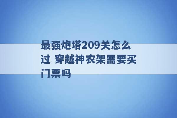 最强炮塔209关怎么过 穿越神农架需要买门票吗 -第1张图片-电信联通移动号卡网