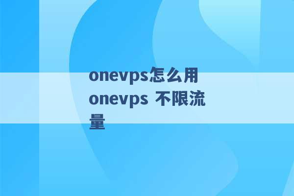 onevps怎么用 onevps 不限流量 -第1张图片-电信联通移动号卡网