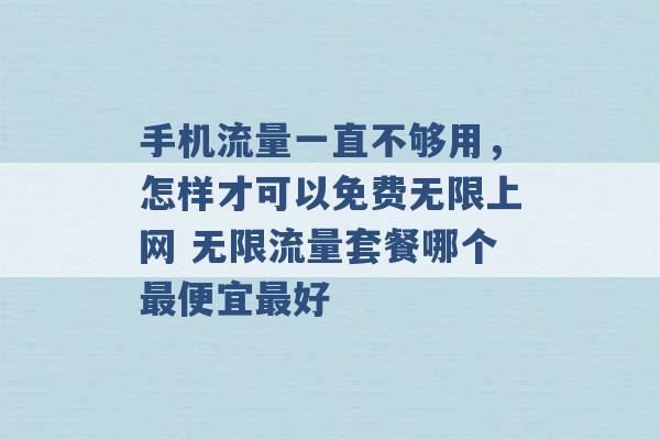 手机流量一直不够用，怎样才可以免费无限上网 无限流量套餐哪个最便宜最好 -第1张图片-电信联通移动号卡网