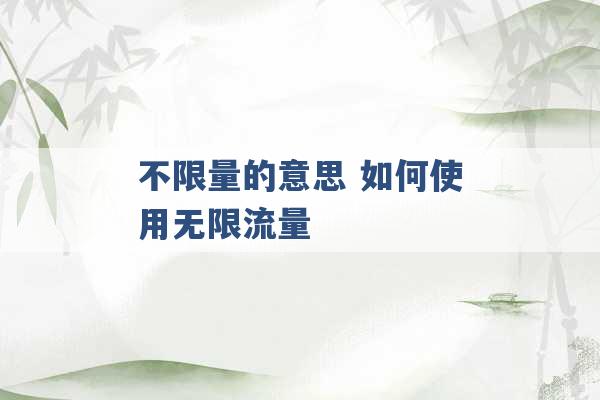 不限量的意思 如何使用无限流量 -第1张图片-电信联通移动号卡网