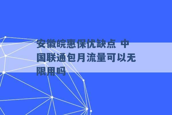 安徽皖惠保优缺点 中国联通包月流量可以无限用吗 -第1张图片-电信联通移动号卡网