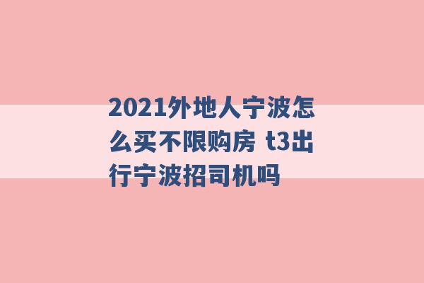 2021外地人宁波怎么买不限购房 t3出行宁波招司机吗 -第1张图片-电信联通移动号卡网