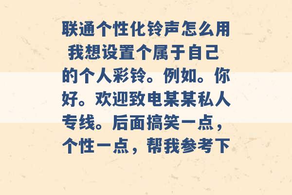 联通个性化铃声怎么用 我想设置个属于自己的个人彩铃。例如。你好。欢迎致电某某私人专线。后面搞笑一点，个性一点，帮我参考下 -第1张图片-电信联通移动号卡网