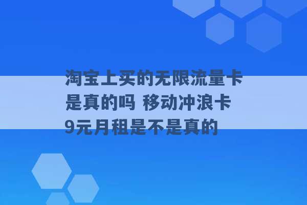 淘宝上买的无限流量卡是真的吗 移动冲浪卡9元月租是不是真的 -第1张图片-电信联通移动号卡网