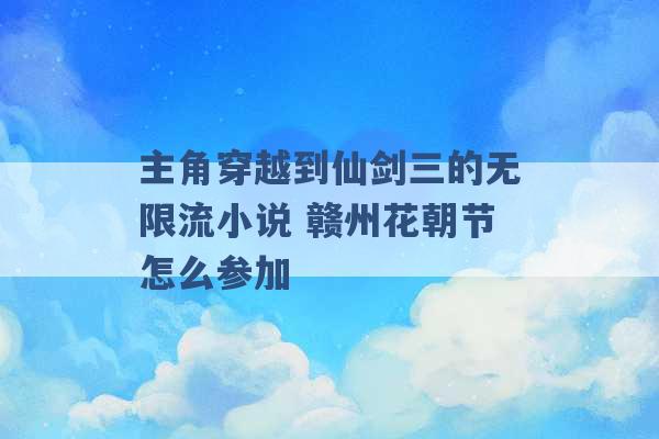 主角穿越到仙剑三的无限流小说 赣州花朝节怎么参加 -第1张图片-电信联通移动号卡网