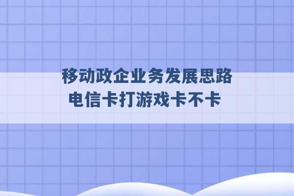 移动政企业务发展思路 电信卡打游戏卡不卡 -第1张图片-电信联通移动号卡网