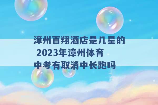 漳州百翔酒店是几星的 2023年漳州体育中考有取消中长跑吗 -第1张图片-电信联通移动号卡网