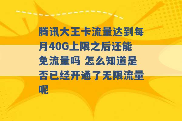 腾讯大王卡流量达到每月40G上限之后还能免流量吗 怎么知道是否已经开通了无限流量呢 -第1张图片-电信联通移动号卡网