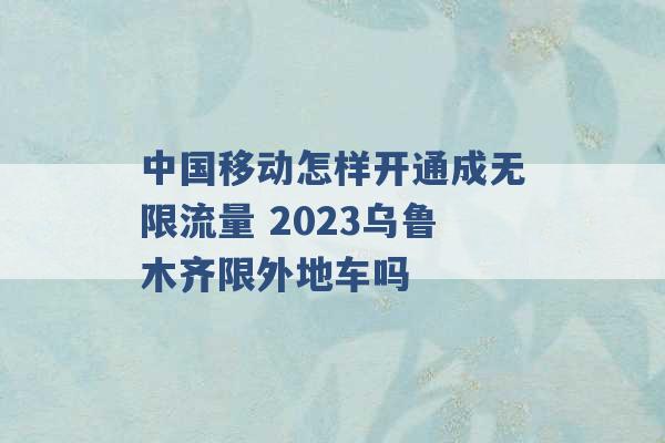 中国移动怎样开通成无限流量 2023乌鲁木齐限外地车吗 -第1张图片-电信联通移动号卡网