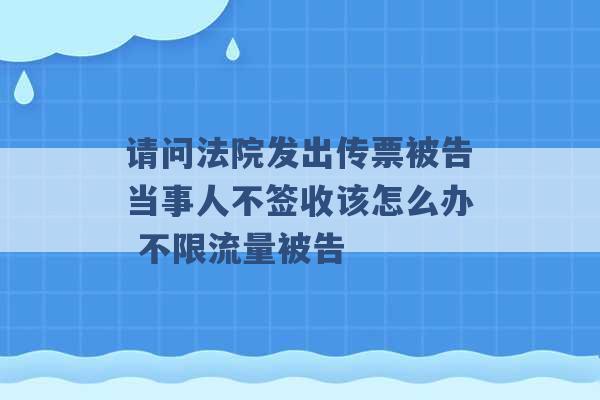 请问法院发出传票被告当事人不签收该怎么办 不限流量被告 -第1张图片-电信联通移动号卡网