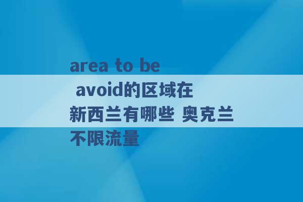 area to be avoid的区域在新西兰有哪些 奥克兰不限流量 -第1张图片-电信联通移动号卡网