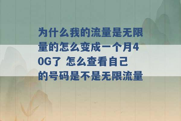 为什么我的流量是无限量的怎么变成一个月40G了 怎么查看自己的号码是不是无限流量 -第1张图片-电信联通移动号卡网