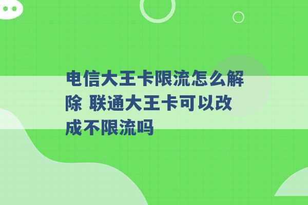 电信大王卡限流怎么解除 联通大王卡可以改成不限流吗 -第1张图片-电信联通移动号卡网