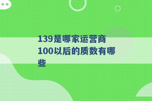 139是哪家运营商 100以后的质数有哪些 -第1张图片-电信联通移动号卡网