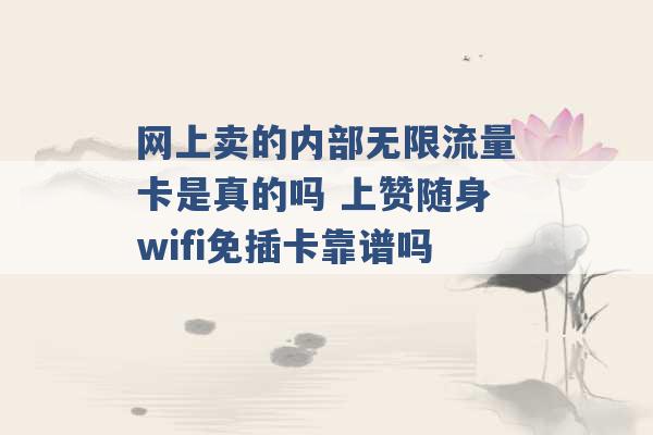 网上卖的内部无限流量卡是真的吗 上赞随身wifi免插卡靠谱吗 -第1张图片-电信联通移动号卡网