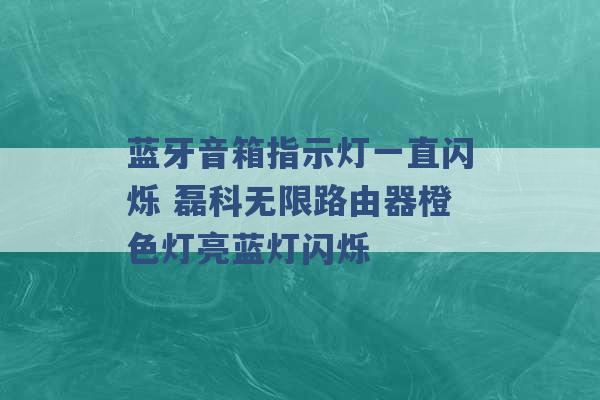 蓝牙音箱指示灯一直闪烁 磊科无限路由器橙色灯亮蓝灯闪烁 -第1张图片-电信联通移动号卡网