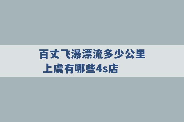 百丈飞瀑漂流多少公里 上虞有哪些4s店 -第1张图片-电信联通移动号卡网