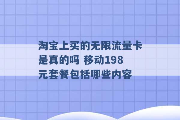 淘宝上买的无限流量卡是真的吗 移动198元套餐包括哪些内容 -第1张图片-电信联通移动号卡网