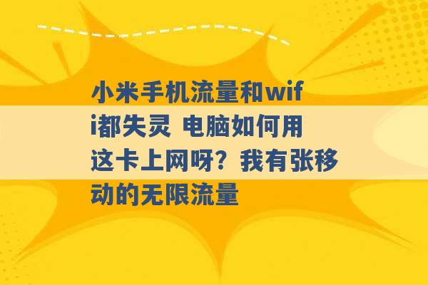 小米手机流量和wifi都失灵 电脑如何用这卡上网呀？我有张移动的无限流量 -第1张图片-电信联通移动号卡网