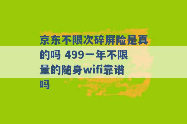 京东不限次碎屏险是真的吗 499一年不限量的随身wifi靠谱吗 -第1张图片-电信联通移动号卡网