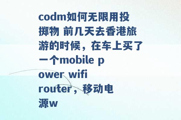 codm如何无限用投掷物 前几天去香港旅游的时候，在车上买了一个mobile power wifi router，移动电源w -第1张图片-电信联通移动号卡网