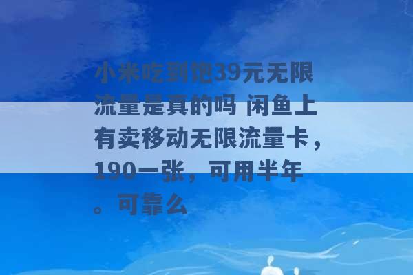 小米吃到饱39元无限流量是真的吗 闲鱼上有卖移动无限流量卡，190一张，可用半年。可靠么 -第1张图片-电信联通移动号卡网