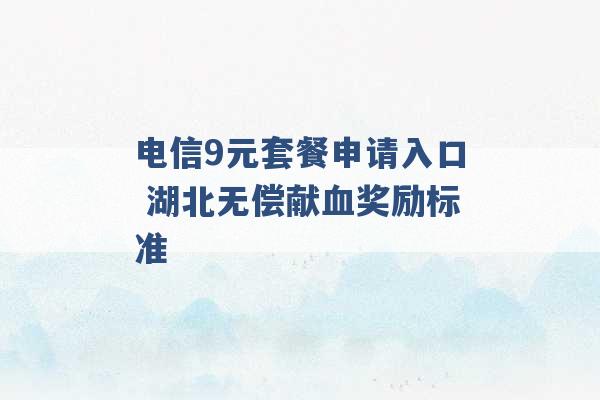 电信9元套餐申请入口 湖北无偿献血奖励标准 -第1张图片-电信联通移动号卡网