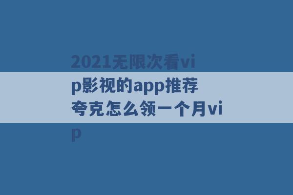 2021无限次看vip影视的app推荐 夸克怎么领一个月vip -第1张图片-电信联通移动号卡网