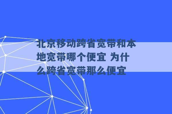 北京移动跨省宽带和本地宽带哪个便宜 为什么跨省宽带那么便宜 -第1张图片-电信联通移动号卡网