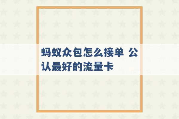 蚂蚁众包怎么接单 公认最好的流量卡 -第1张图片-电信联通移动号卡网