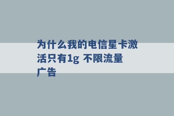 为什么我的电信星卡激活只有1g 不限流量广告 -第1张图片-电信联通移动号卡网