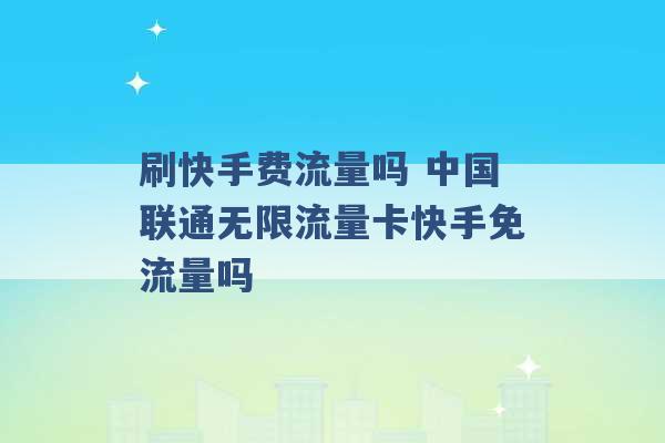 刷快手费流量吗 中国联通无限流量卡快手免流量吗 -第1张图片-电信联通移动号卡网