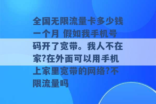 全国无限流量卡多少钱一个月 假如我手机号码开了宽带。我人不在家?在外面可以用手机上家里宽带的网络?不限流量吗 -第1张图片-电信联通移动号卡网