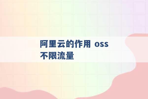 阿里云的作用 oss不限流量 -第1张图片-电信联通移动号卡网