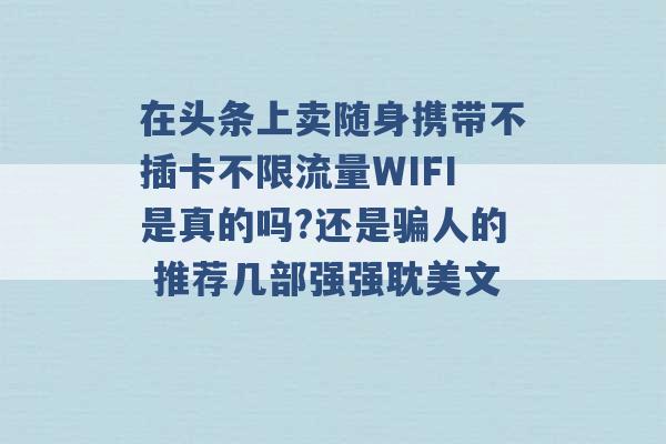 在头条上卖随身携带不插卡不限流量WIFI是真的吗?还是骗人的 推荐几部强强耽美文 -第1张图片-电信联通移动号卡网