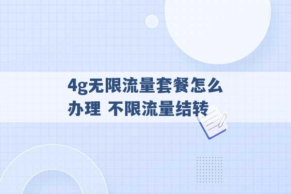 4g无限流量套餐怎么办理 不限流量结转 -第1张图片-电信联通移动号卡网